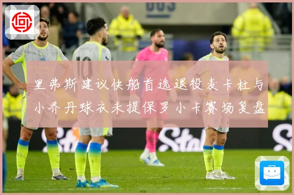 里弗斯建议快船首选退役麦卡杜与小乔丹球衣未提保罗小卡赛场复盘
