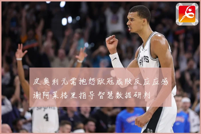 皮奥利无需抱怨欧冠成败反应应感谢阿莱格里指导智慧数据研判