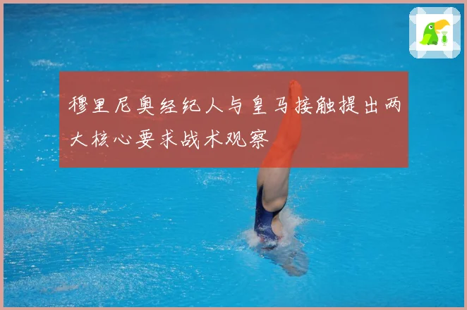 穆里尼奥经纪人与皇马接触提出两大核心要求战术观察