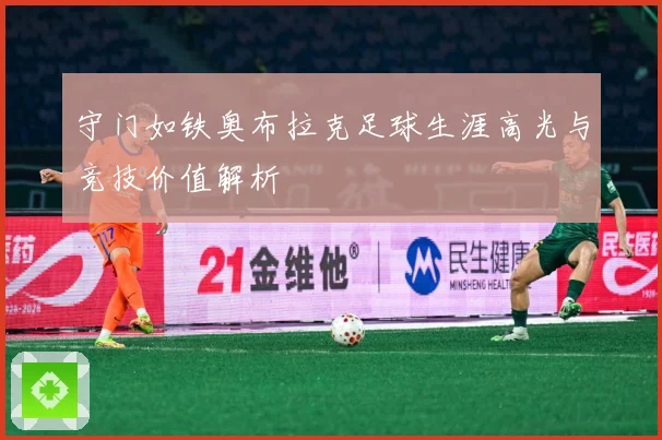 守门如铁奥布拉克足球生涯高光与竞技价值解析