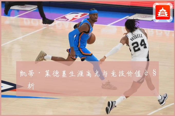 凯蒂·莱德基生涯高光与竞技价值解析