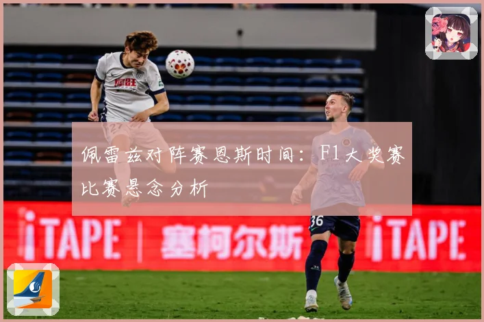佩雷兹对阵赛恩斯时间：F1大奖赛比赛悬念分析
