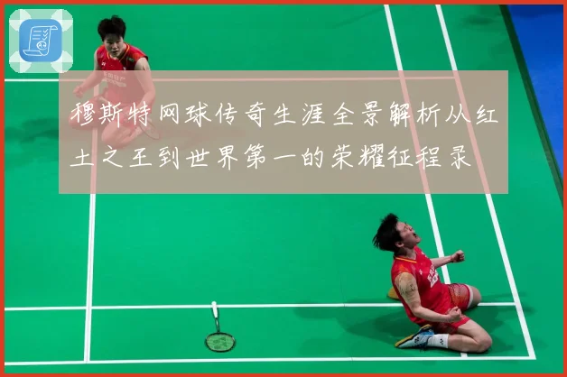 穆斯特网球传奇生涯全景解析从红土之王到世界第一的荣耀征程录