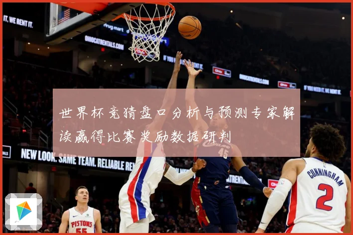 世界杯竞猜盘口分析与预测专家解读赢得比赛奖励数据研判