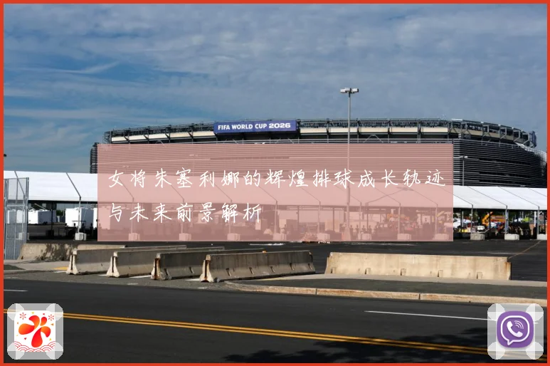 女将朱塞利娜的辉煌排球成长轨迹与未来前景解析