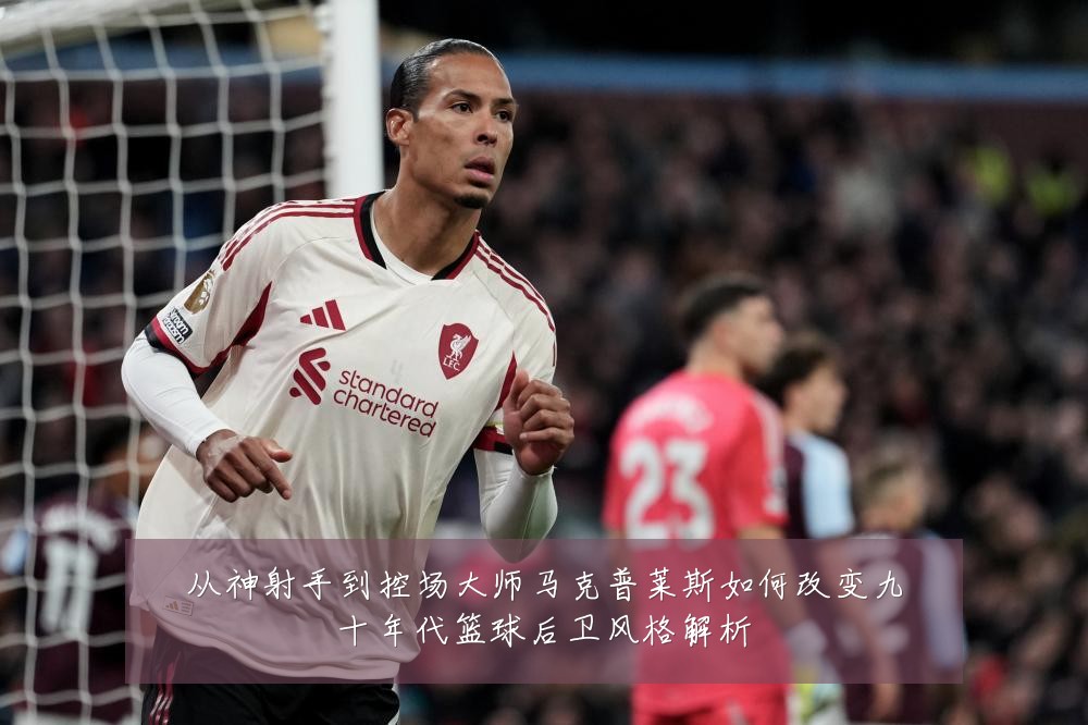 从神射手到控场大师马克普莱斯如何改变九十年代篮球后卫风格解析