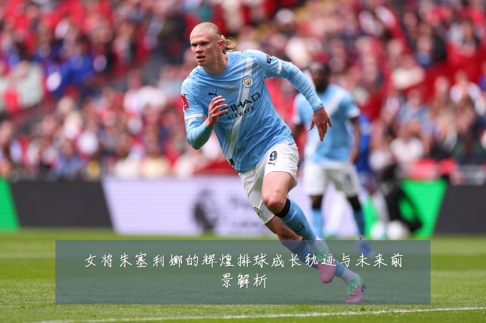 女将朱塞利娜的辉煌排球成长轨迹与未来前景解析