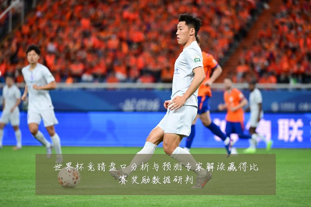 世界杯竞猜盘口分析与预测专家解读赢得比赛奖励数据研判