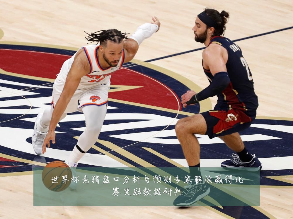 世界杯竞猜盘口分析与预测专家解读赢得比赛奖励数据研判